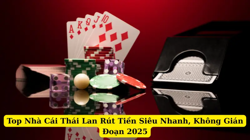 Top Nhà Cái Thái Lan Rút Tiền Siêu Nhanh, Không Gián Đoạn 2025